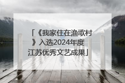 《我家住在渔歌村》入选2024年度江苏优秀文艺成果