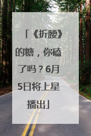 《折腰》的糖，你磕了吗？6月5日将上星播出