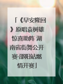 《早安隆回》原唱袁树雄惊喜助阵 湖南省街舞公开赛·邵阳站燃情开赛