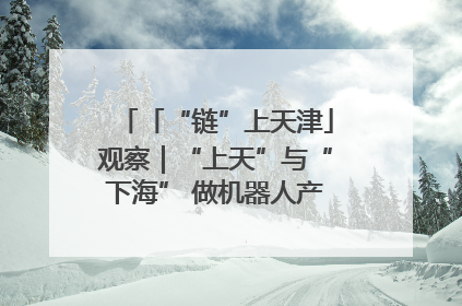 「“链”上天津」观察｜“上天”与“下海” 做机器人产业链细分领域强者