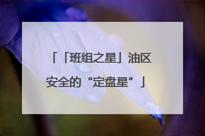 「班组之星」油区安全的“定盘星”