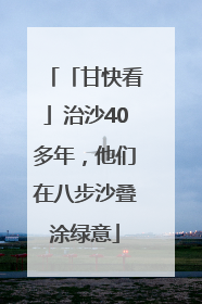 「甘快看」治沙40多年，他们在八步沙叠涂绿意