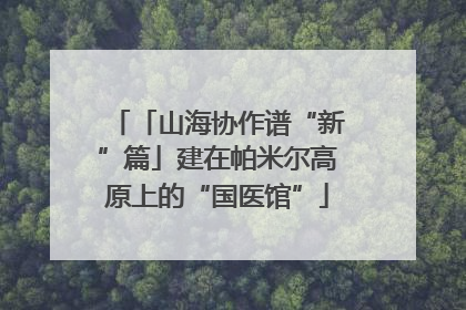 「山海协作谱“新”篇」建在帕米尔高原上的“国医馆”