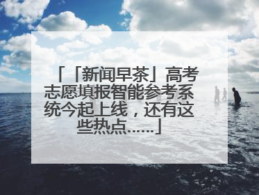 「新闻早茶」高考志愿填报智能参考系统今起上线，还有这些热点……