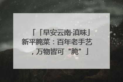「早安云南·滇味」新平腌菜：百年老手艺，万物皆可“腌”