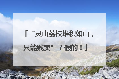“灵山荔枝堆积如山，只能贱卖”？假的！