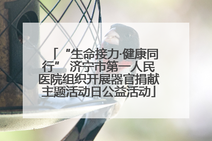 “生命接力·健康同行” 济宁市第一人民医院组织开展器官捐献主题活动日公益活动