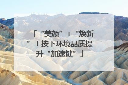 “美颜”+“焕新”！按下环境品质提升“加速键”