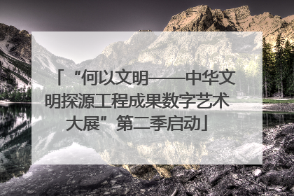 “何以文明——中华文明探源工程成果数字艺术大展”第二季启动