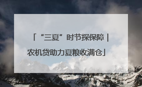 “三夏”时节探保障｜农机贷助力夏粮收满仓