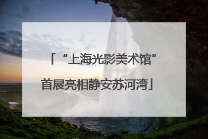 “上海光影美术馆”首展亮相静安苏河湾