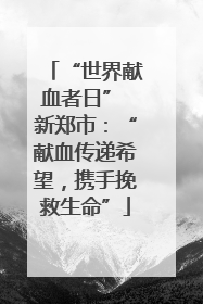 “世界献血者日” 新郑市：“献血传递希望，携手挽救生命”
