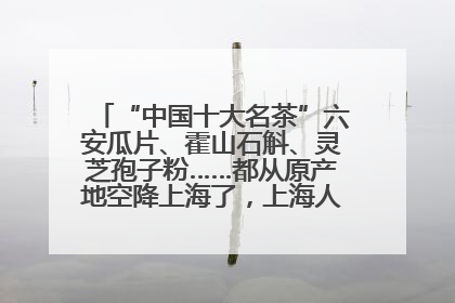 “中国十大名茶”六安瓜片、霍山石斛、灵芝孢子粉……都从原产地空降上海了，上海人这个周末得去农展中心逛逛咯～
