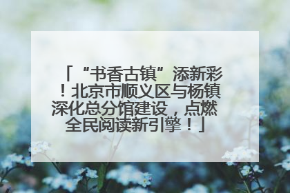 “书香古镇”添新彩！北京市顺义区与杨镇深化总分馆建设，点燃全民阅读新引擎！