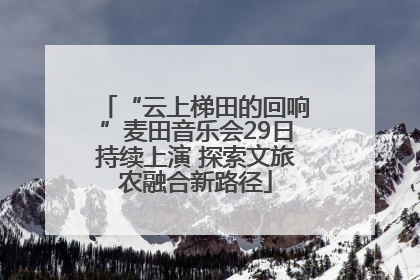 “云上梯田的回响”麦田音乐会29日持续上演 探索文旅农融合新路径