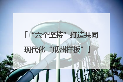 “六个坚持”打造共同现代化“瓜州样板”