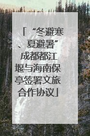“冬避寒、夏避暑” 成都都江堰与海南保亭签署文旅合作协议