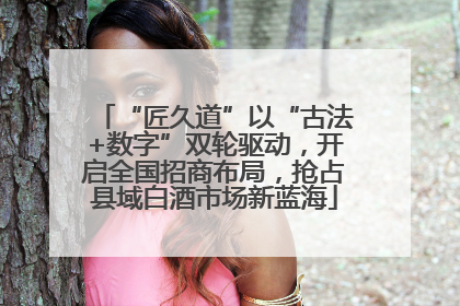 “匠久道”以“古法+数字”双轮驱动，开启全国招商布局，抢占县域白酒市场新蓝海