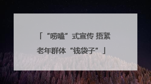 “唠嗑”式宣传 捂紧老年群体“钱袋子”