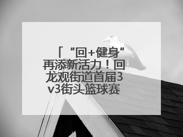 “回+健身”再添新活力！回龙观街道首届3v3街头篮球赛点燃夏日激情