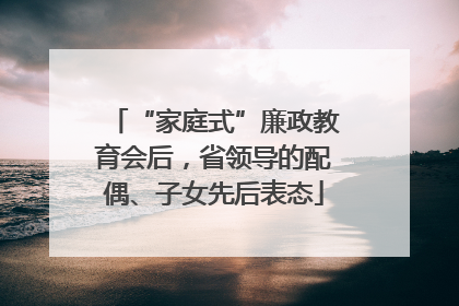 “家庭式”廉政教育会后，省领导的配偶、子女先后表态