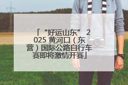 “好运山东” 2025 黄河口（东营）国际公路自行车赛即将激情开赛