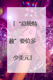 “总统特赦”要价多少美元