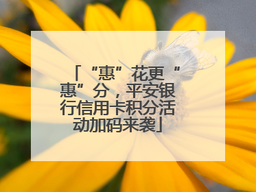“惠”花更“惠”分，平安银行信用卡积分活动加码来袭