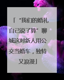 “我们的婚礼自己说了算”聊城这对新人用公交当婚车，独特又浪漫