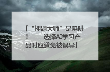 “押题大师”是陷阱！——选择AI学习产品时应避免被误导