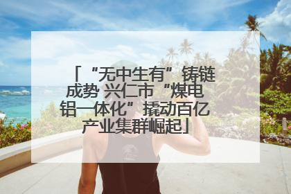“无中生有”铸链成势 兴仁市“煤电铝一体化”撬动百亿产业集群崛起