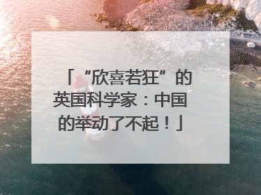 “欣喜若狂”的英国科学家：中国的举动了不起！