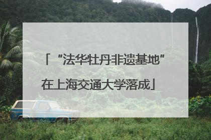 “法华牡丹非遗基地”在上海交通大学落成