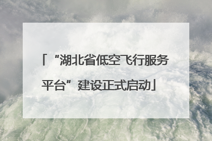 “湖北省低空飞行服务平台”建设正式启动
