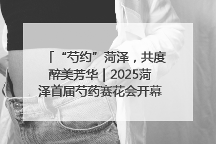 “芍约”菏泽，共度醉美芳华｜2025菏泽首届芍药赛花会开幕，103家企业参赛