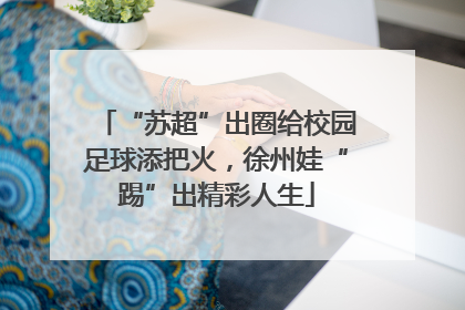 “苏超”出圈给校园足球添把火，徐州娃“踢”出精彩人生
