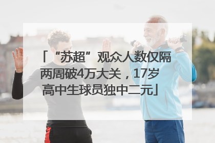 “苏超”观众人数仅隔两周破4万大关，17岁高中生球员独中二元