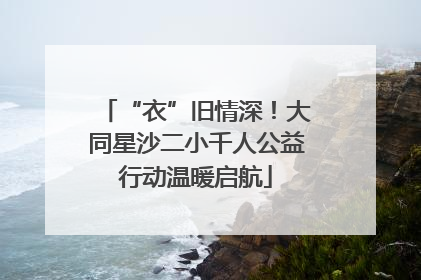 “衣”旧情深！大同星沙二小千人公益行动温暖启航