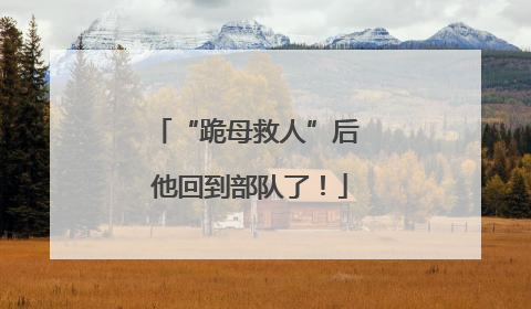 “跪母救人”后 他回到部队了！