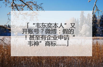 “韦东奕本人”又开账号？微博：假的！甚至有企业申请“韦神”商标……