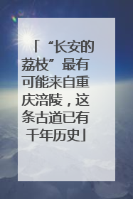 “长安的荔枝”最有可能来自重庆涪陵，这条古道已有千年历史