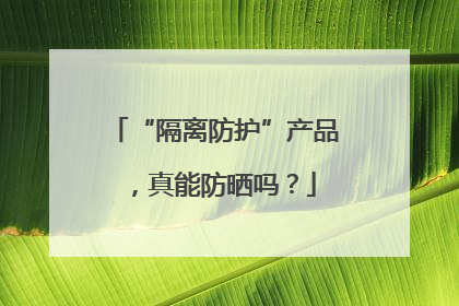 “隔离防护”产品，真能防晒吗？