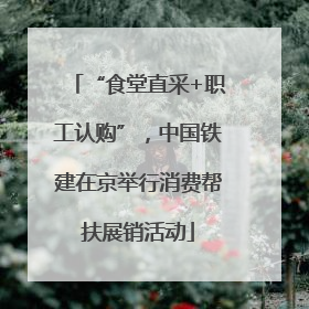 “食堂直采+职工认购”，中国铁建在京举行消费帮扶展销活动