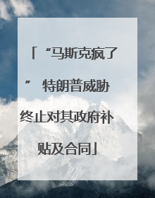 “马斯克疯了” 特朗普威胁终止对其政府补贴及合同