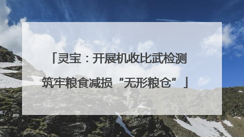 灵宝：开展机收比武检测 筑牢粮食减损“无形粮仓”