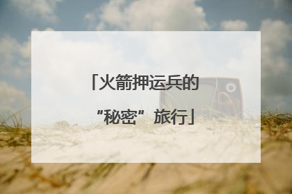 火箭押运兵的“秘密”旅行