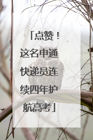 点赞！这名申通快递员连续四年护航高考