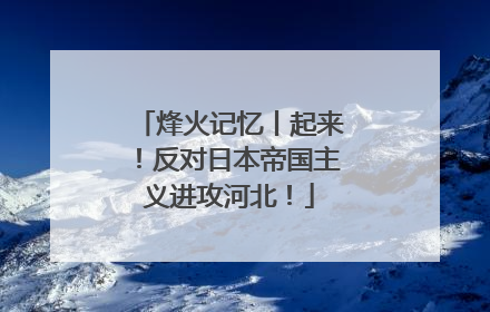 烽火记忆丨起来！反对日本帝国主义进攻河北！