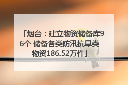 烟台：建立物资储备库96个 储备各类防汛抗旱类物资186.52万件