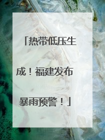 热带低压生成！福建发布暴雨预警！
